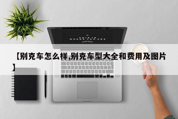 【别克车怎么样,别克车型大全和费用及图片】