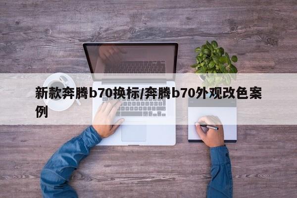 新款奔腾b70换标/奔腾b70外观改色案例