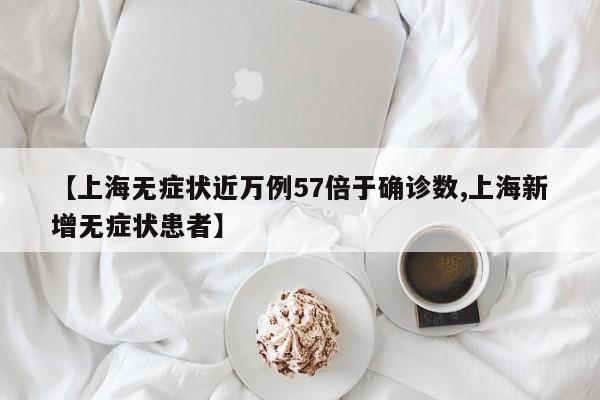 【上海无症状近万例57倍于确诊数,上海新增无症状患者】