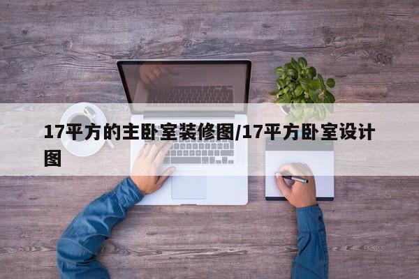 17平方的主卧室装修图/17平方卧室设计图