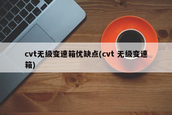 cvt无级变速箱优缺点(cvt 无级变速箱)