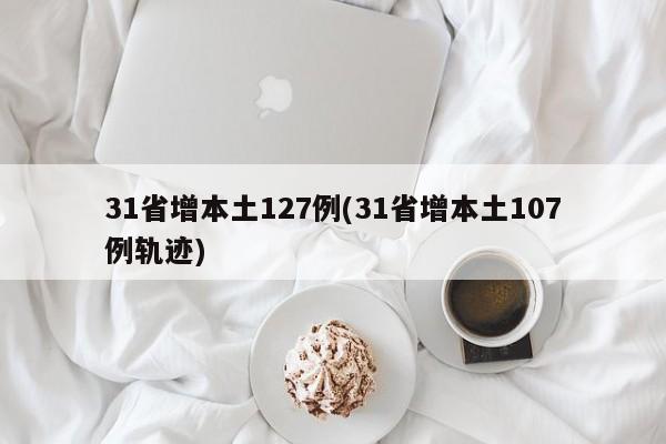 31省增本土127例(31省增本土107例轨迹)