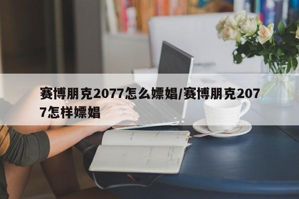 赛博朋克2077怎么嫖娼/赛博朋克2077怎样嫖娼