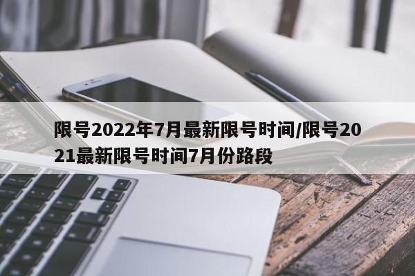限号2022年7月最新限号时间/限号2021最新限号时间7月份路段