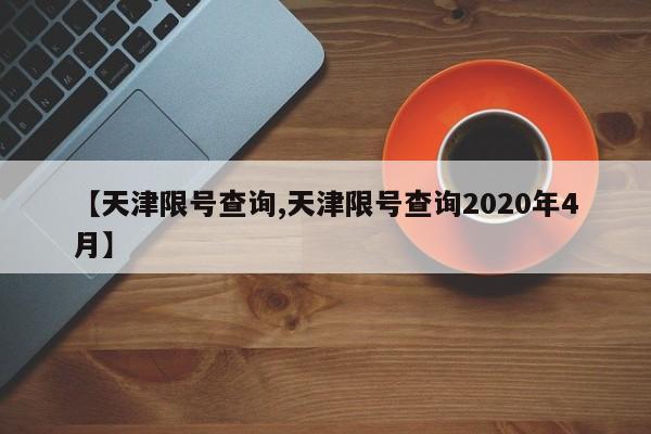 【天津限号查询,天津限号查询2020年4月】