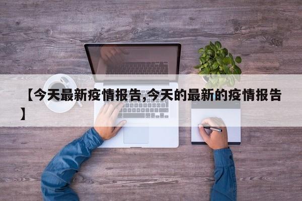 【今天最新疫情报告,今天的最新的疫情报告】