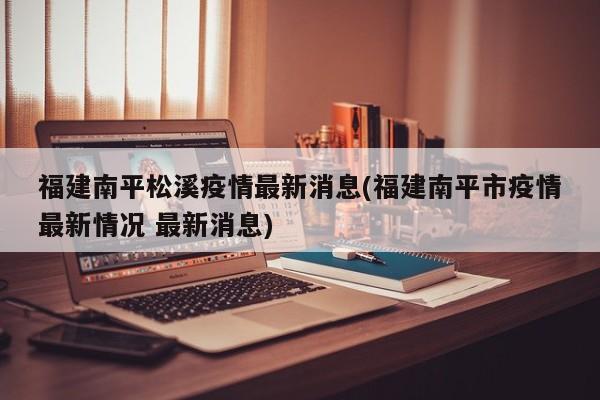 福建南平松溪疫情最新消息(福建南平市疫情最新情况 最新消息)
