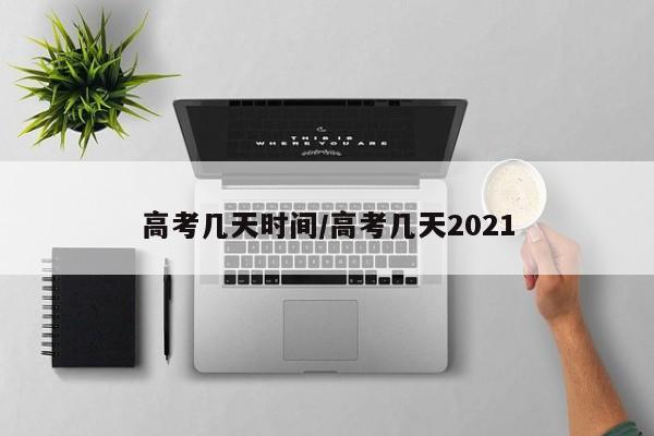 高考几天时间/高考几天2021