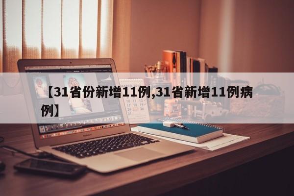 【31省份新增11例,31省新增11例病例】