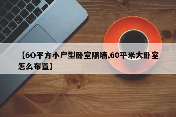 【6O平方小户型卧室隔墙,60平米大卧室怎么布置】