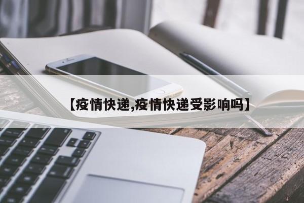 【疫情快递,疫情快递受影响吗】