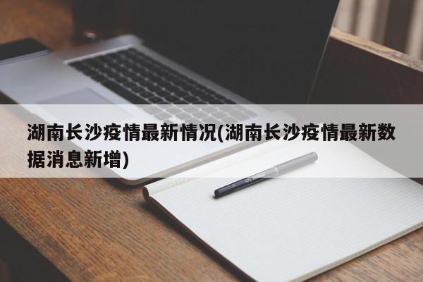 湖南长沙疫情最新情况(湖南长沙疫情最新数据消息新增)