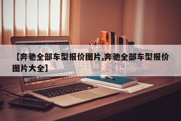 【奔驰全部车型报价图片,奔驰全部车型报价图片大全】