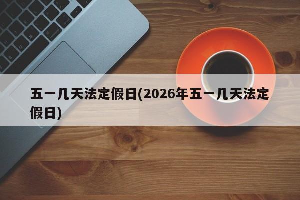 五一几天法定假日(2026年五一几天法定假日)