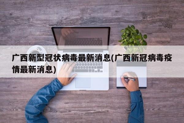广西新型冠状病毒最新消息(广西新冠病毒疫情最新消息)