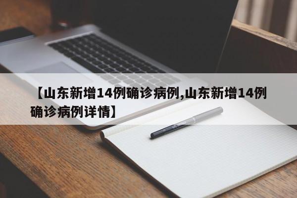 【山东新增14例确诊病例,山东新增14例确诊病例详情】