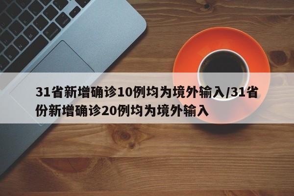 31省新增确诊10例均为境外输入/31省份新增确诊20例均为境外输入