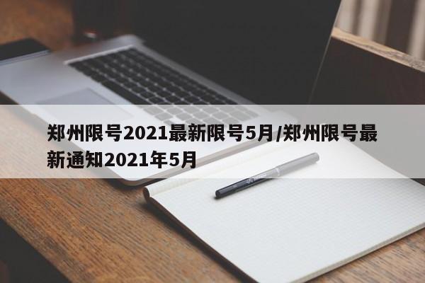郑州限号2021最新限号5月/郑州限号最新通知2021年5月