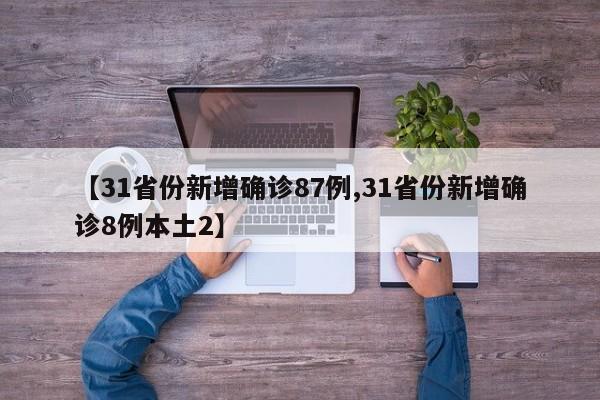 【31省份新增确诊87例,31省份新增确诊8例本土2】