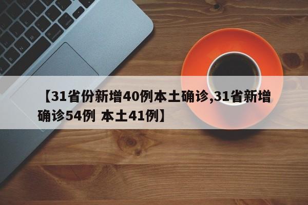 【31省份新增40例本土确诊,31省新增确诊54例 本土41例】