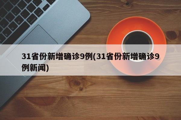 31省份新增确诊9例(31省份新增确诊9例新闻)