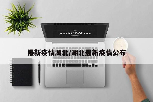 最新疫情湖北/湖北最新疫情公布