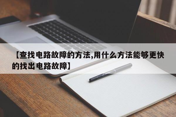 【查找电路故障的方法,用什么方法能够更快的找出电路故障】