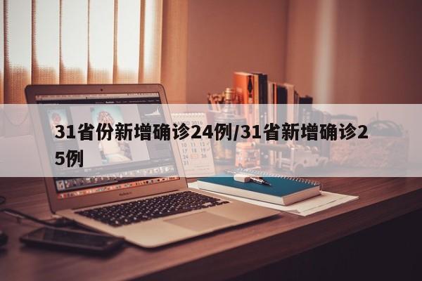31省份新增确诊24例/31省新增确诊25例