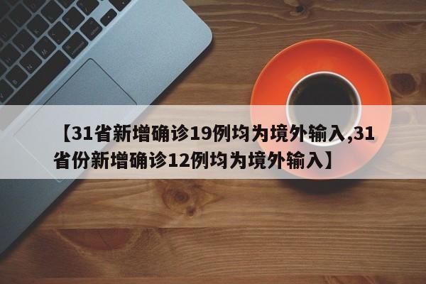 【31省新增确诊19例均为境外输入,31省份新增确诊12例均为境外输入】
