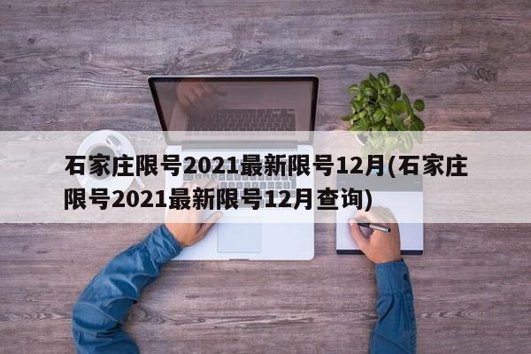 石家庄限号2021最新限号12月(石家庄限号2021最新限号12月查询)