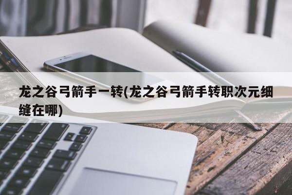 龙之谷弓箭手一转(龙之谷弓箭手转职次元细缝在哪)