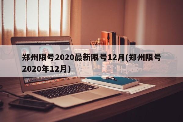 郑州限号2020最新限号12月(郑州限号2020年12月)