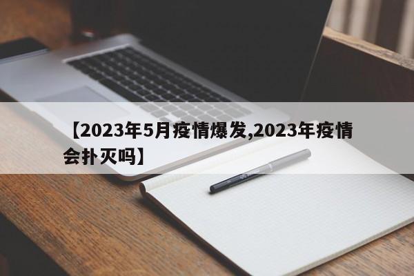 【2023年5月疫情爆发,2023年疫情会扑灭吗】