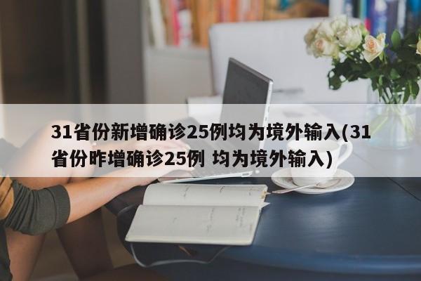 31省份新增确诊25例均为境外输入(31省份昨增确诊25例 均为境外输入)