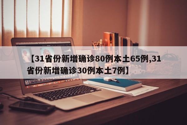 【31省份新增确诊80例本土65例,31省份新增确诊30例本土7例】