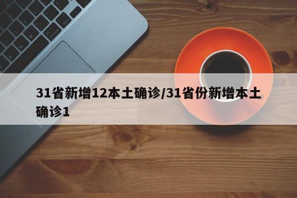31省新增12本土确诊/31省份新增本土确诊1