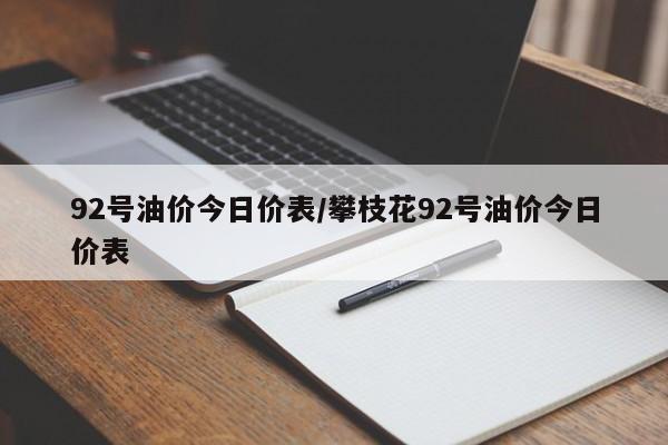 92号油价今日价表/攀枝花92号油价今日价表