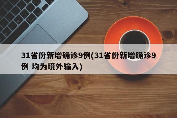 31省份新增确诊9例(31省份新增确诊9例 均为境外输入)