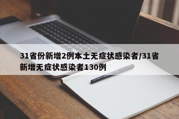 31省份新增2例本土无症状感染者/31省新增无症状感染者130例