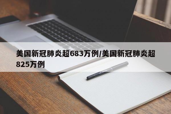 美国新冠肺炎超683万例/美国新冠肺炎超825万例