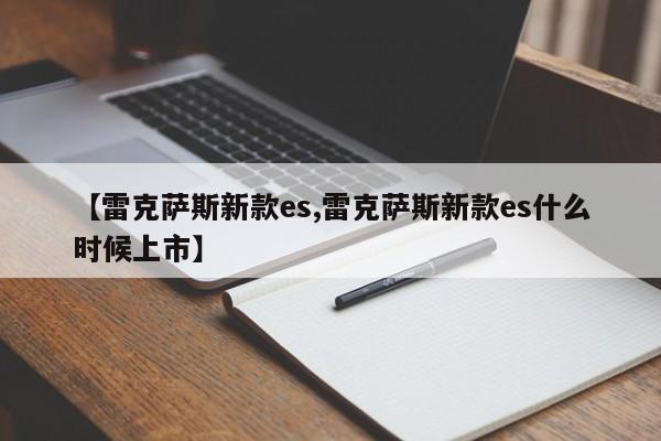 【雷克萨斯新款es,雷克萨斯新款es什么时候上市】