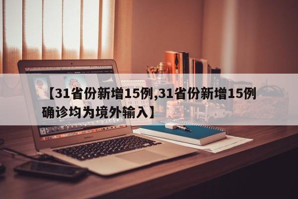 【31省份新增15例,31省份新增15例确诊均为境外输入】