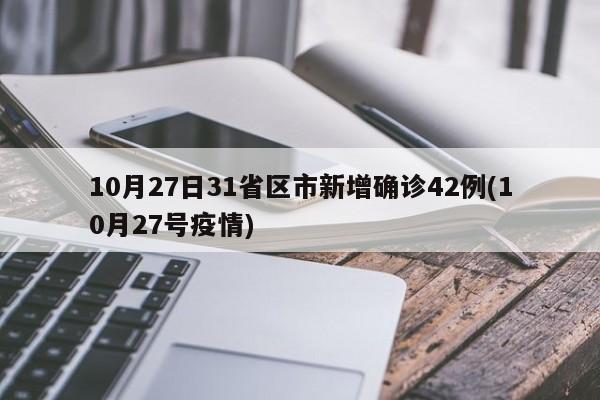 10月27日31省区市新增确诊42例(10月27号疫情)