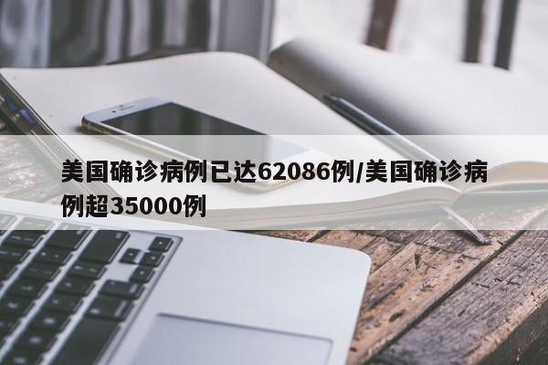 美国确诊病例已达62086例/美国确诊病例超35000例