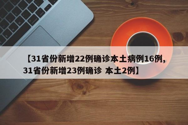 【31省份新增22例确诊本土病例16例,31省份新增23例确诊 本土2例】