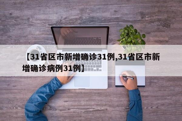 【31省区市新增确诊31例,31省区市新增确诊病例31例】