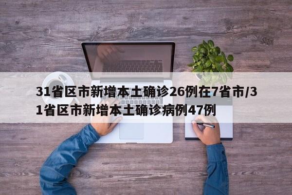 31省区市新增本土确诊26例在7省市/31省区市新增本土确诊病例47例