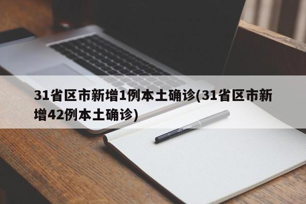 31省区市新增1例本土确诊(31省区市新增42例本土确诊)