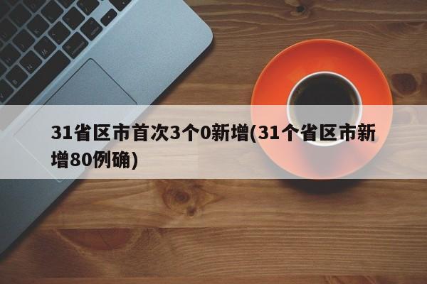 31省区市首次3个0新增(31个省区市新增80例确)