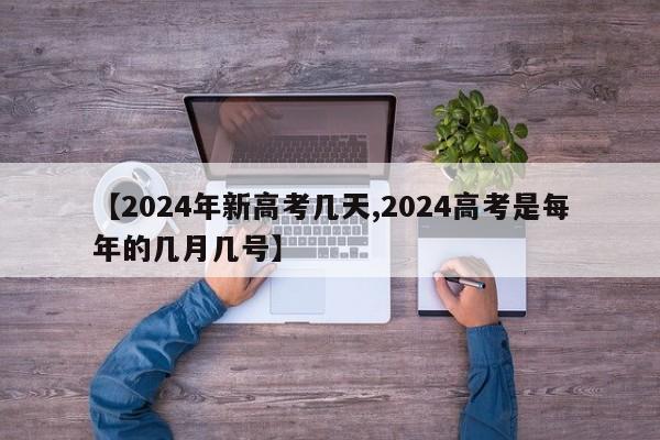 【2024年新高考几天,2024高考是每年的几月几号】